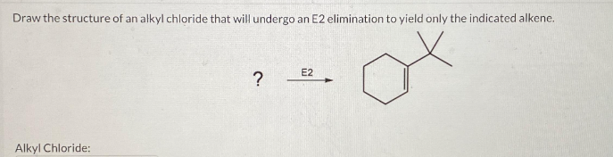 Draw the structure of an alkyl chloride that will undergo an E2 elimination to yield only the indicated alkene.
Alkyl Chloride:
?
E2
➜