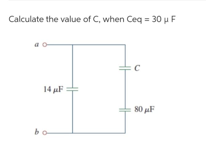 Calculate the value of C, when Ceq = 30 μ F
a o
14 μF
bo
= C
80 μF