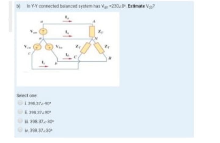 b) In Y-Y connected balanced system has Van 230.0 Estimate Vcb?
Select one
396,372-90
E. 398.37290
398.372-30
iv. 398.37230*
24