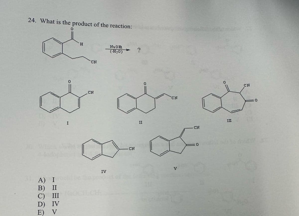 24. What is the product of the reaction:
0
I
H
CN
Na OE
(-H₂0)
CN
A)
B)
D)
ABODE
IV
-CN
?
II
CN
V
CN
III
0
CN
0