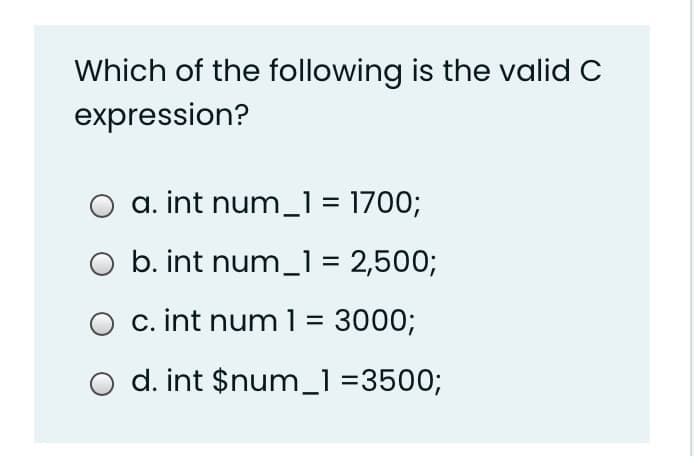 Which of the following is the valid C
expression?
a. int num_1= 1700;
O b. int num_1 = 2,500;
c. int num 1= 3000;
d. int $num_1 =3500;
