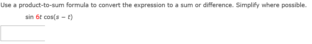 Use a product-to-sum formula to convert the expression to a sum or difference. Simplify where possible.
sin 6t cos(s - t)