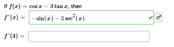 If \( f(x) = \cos x - 3 \tan x \), then 

\[
f'(x) = -\sin(x) - 3 \sec^2(x)
\]

The calculation was verified with a check mark.

Next, compute the derivative at a specific point:

\[
f'(4) = 
\]