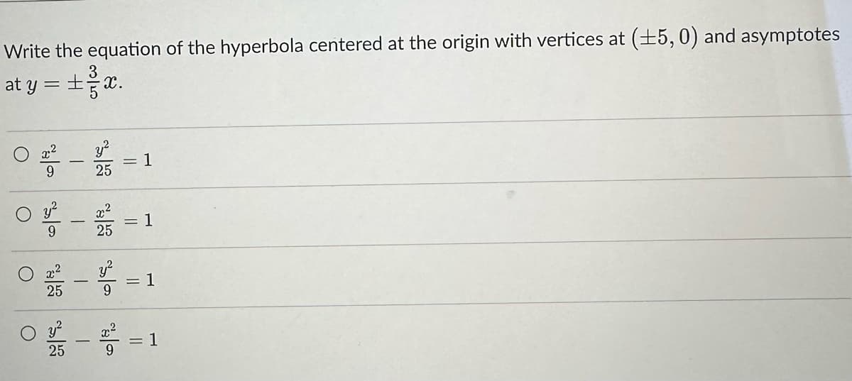 Write the equation of the hyperbola centered at the origin with vertices at (±5,0) and asymptotes
3
at y = ±x.
02-2-
25
1
1000 - 1 = 1
25
0-²=1
25
9
0 - ² = 1
25
9