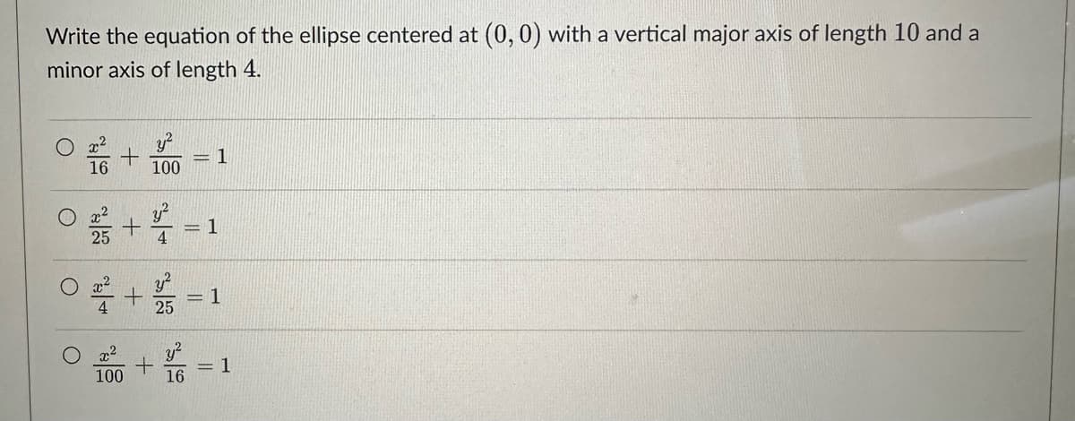 Write the equation of the ellipse centered at (0, 0) with a vertical major axis of length 10 and a
minor axis of length 4.
O
16
+
O
100
○ + 용 = 1
1
4
○ 1+1=
25
100
1
1
+/- = 1
16