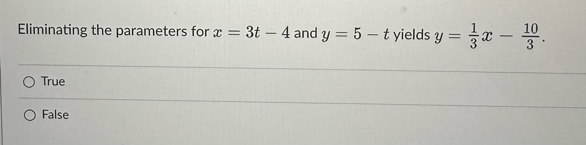 =
Eliminating the parameters for x = 3t - 4 and y = 5-t yields y
True
False
=x-
10