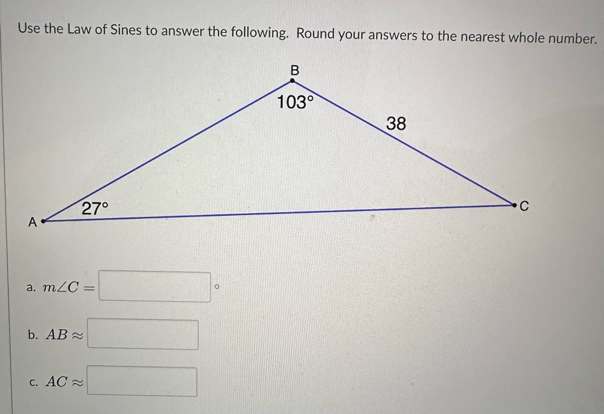 Use the Law of Sines to answer the following. Round your answers to the nearest whole number.
A
a. m/C=
b. AB
27°
c. AC
O
B
103°
38