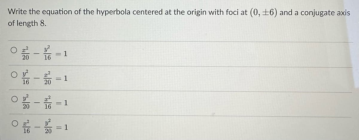 Write the equation of the hyperbola centered at the origin with foci at (0, ±6) and a conjugate axis
of length 8.
0--1
20
16
0
16
O
0 % -
20
x²
16
- 2 = 1
20
x²
16
=
20
-1
= 1