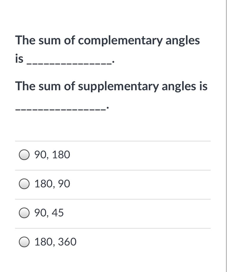 The sum of complementary angles
is
The sum of supplementary angles is
O 90, 180
O 180, 90
O 90, 45
O 180, 360
