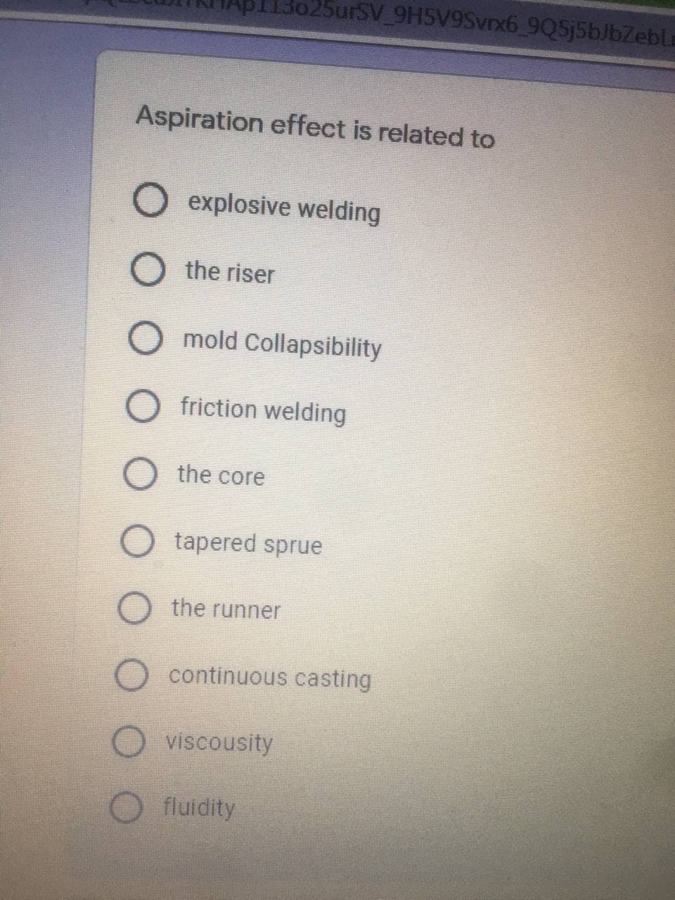 25urSV_9H5V9Svrx6_9Q5j5bJbZeble
Aspiration effect is related to
O explosive welding
the riser
mold Collapsibility
O friction welding
O the core
O tapered sprue
O the runner
O continuous casting
O viscousity
fluidity
