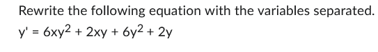 Rewrite the following equation with the variables separated.
y' = 6xy2 + 2xy + 6y² + 2y