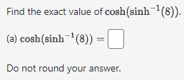 Find the exact value of cosh (sinh-¹(8)).
(a) cosh(sinh *(8))= |
Do not round your answer.