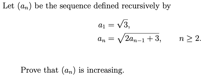 Let (an) be the sequence defined recursively by
a₁ =
An =
√3.
√2an-1 +3,
Prove that (an) is increasing.
n > 2.