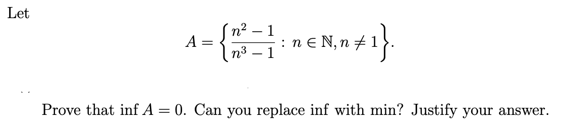 Let
A
-
n²
-
1
1
1}
: n € N, n #1
Prove that inf A = 0. Can you replace inf with min? Justify your answer.