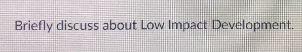 Briefly discuss about Low Impact Development.
