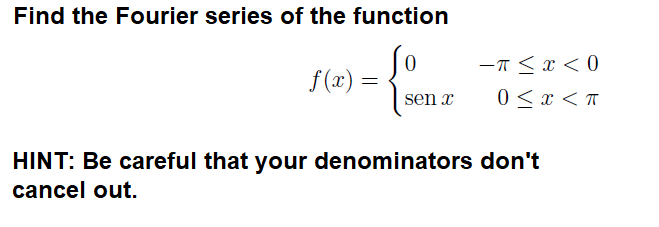 Find the Fourier series of the function
-T <x < 0
0 < x < T
f (x) =
sen x
HINT: Be careful that your denominators don't
cancel out.
