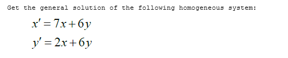 Get the general solution of the following homogeneous system:
x' = 7x+6y
y' = 2x +6y
