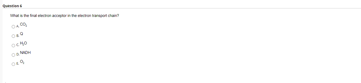 Question 6
What is the final electron acceptor in the electron transport chain?
O4. CO,
O B, Q
OD, NADH
O E O
