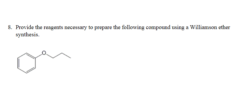 8. Provide the reagents necessary to prepare the following compound using a Williamson ether
synthesis.
