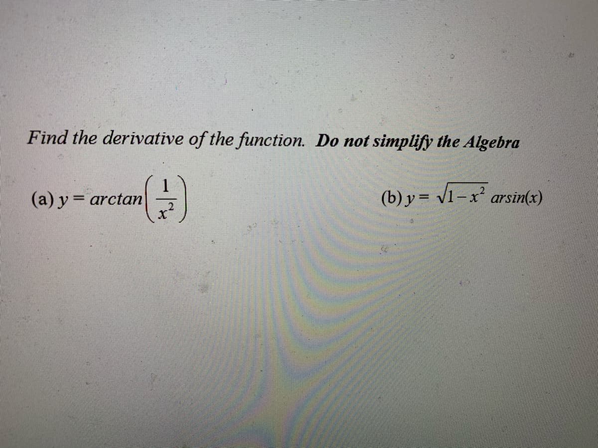 Find the derivative of the function. Do not simplify the Algebra
1
(a) y = arctan
(b) y = v1-x arsin(x)
