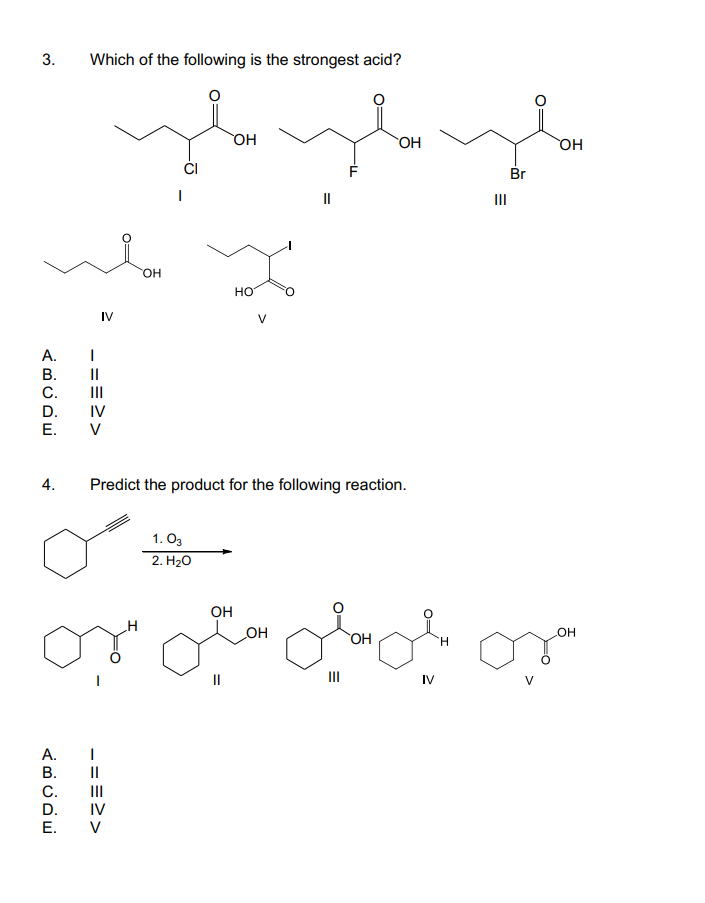 Which of the following is the strongest acid?
OH
OH
он
ĆI
Br
II
II
но.
но
IV
А.
В.
II
C.
D.
Е.
4.
Predict the product for the following reaction.
1. O3
2. H2о
OH
OH
HOT
OH
H.
II
II
IV
V
A.
В.
II
C.
D.
Е.
-==2>
-==>>
3.
