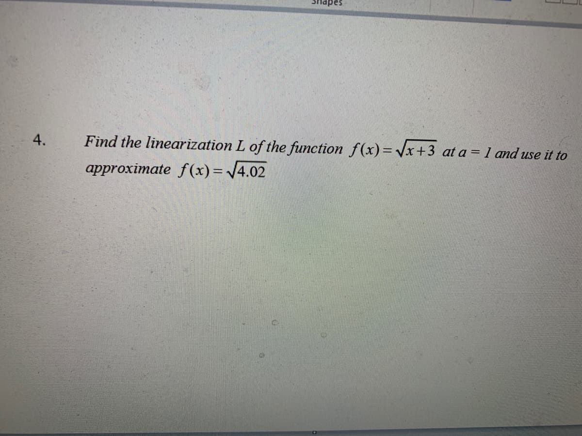 sədpus
4.
Find the linearization L of the function f(x)= Vx+3 at a = 1 and use it to
approximate f(x) = /4.02
