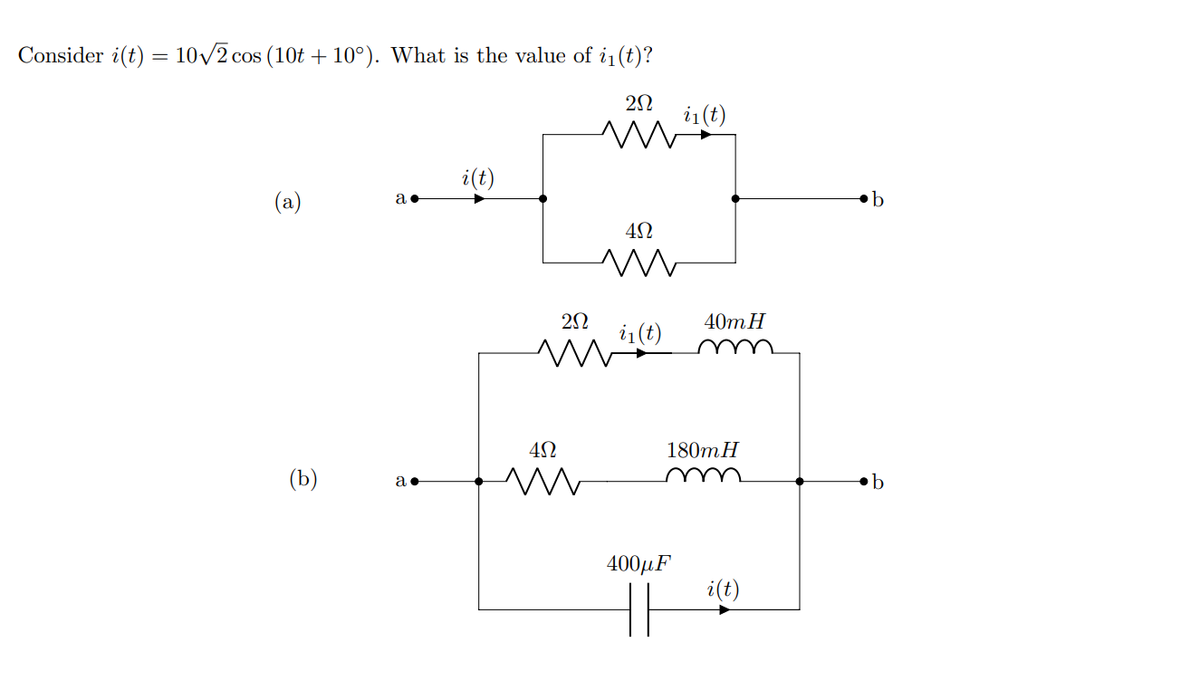 Consider i(t) = 10/2 cos (10t + 10°). What is the value of i1(t)?
i(t)
i(t)
(a)
40m Н
i1(t)
180mH
(b)
400μF
i(t)
