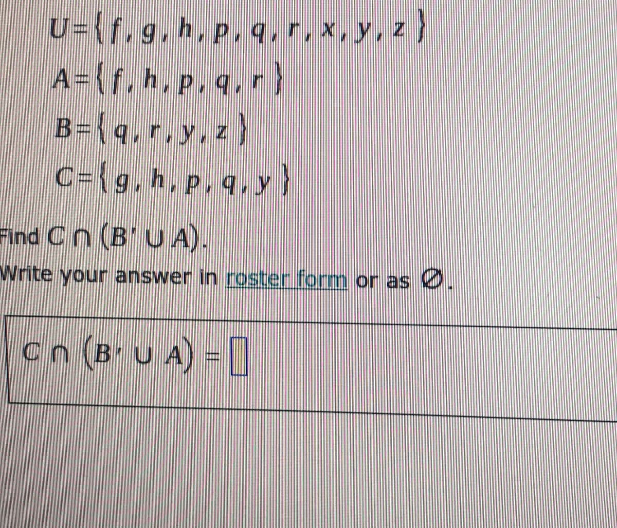 U=(f.g, h, p, q, r, x, y, z)
A={f, h, p.q.r)
B={q, r, y, z)
C={g, h, p, q,y}
Find Cn (B'UA).
Write your answer in roster form or as .
cn (B'UA) =