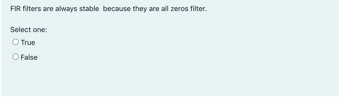 FIR filters are
always stable because they
are all zeros filter.
Select one:
O True
O False
