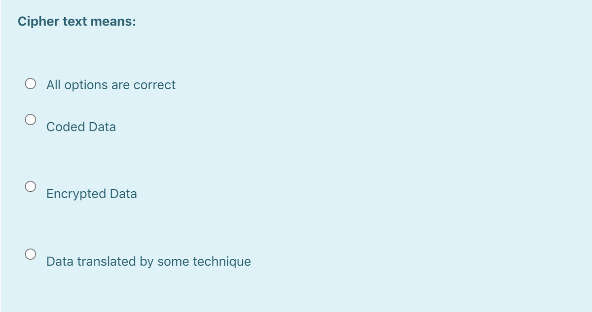 Cipher text means:
O All options are correct
Coded Data
Encrypted Data
Data translated by some technique
