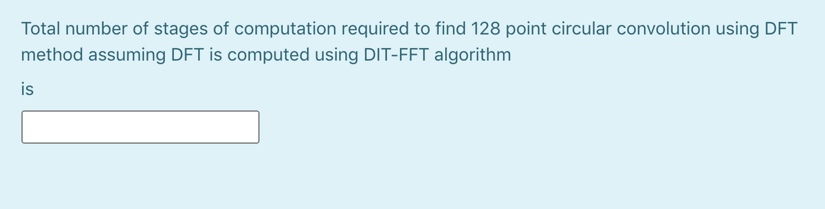 Total number of stages of computation required to find 128 point circular convolution using DFT
method assuming DFT is computed using DIT-FFT algorithm
is
