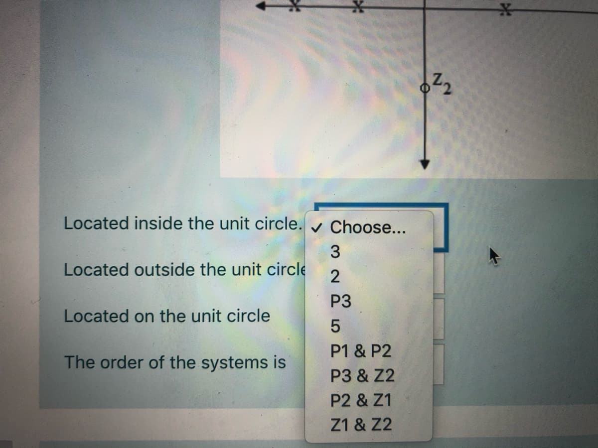 Located inside the unit circle.
v Choose...
Located outside the unit circle
2
P3
Located on the unit circle
P1 & P2
The order of the systems is
P3 & Z2
P2 & Z1
Z1 & Z2
