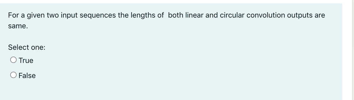 For a given two input sequences the lengths of both linear and circular convolution outputs are
same.
Select one:
O True
O False
