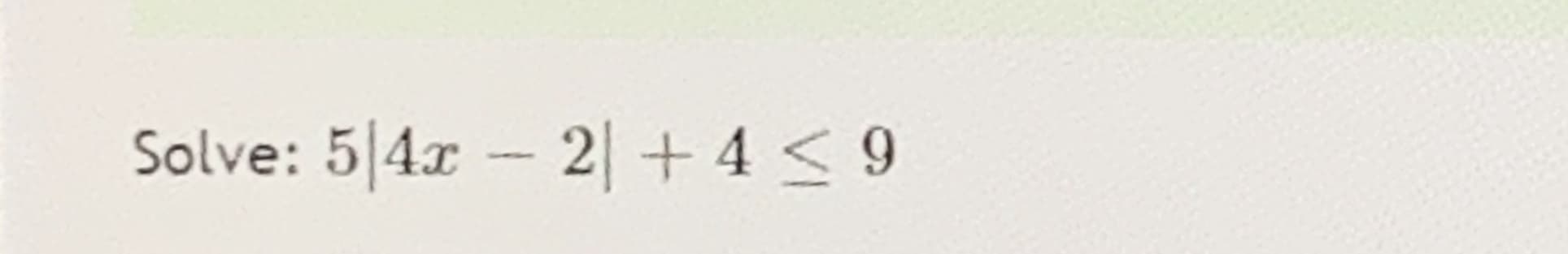 ### Solving the Compound Inequality

Solve the following inequality:

\[ 5|4x - 2| + 4 \leq 9 \]

**Explanation:**

1. **Start by isolating the absolute value expression:**

\[ 5|4x - 2| + 4 \leq 9 \]

Subtract 4 from both sides to isolate the absolute value term:

\[ 5|4x - 2| \leq 5 \]

2. **Divide both sides by 5:**

\[ |4x - 2| \leq 1 \]

3. **Solve the absolute value inequality:**

Given the absolute value inequality \( |A| \leq B \), this translates to:

\[ -B \leq A \leq B \]

For our inequality \( |4x - 2| \leq 1 \), this translates to:

\[ -1 \leq 4x - 2 \leq 1 \]

4. **Solve the compound inequality:**

First inequality:
\[ -1 \leq 4x - 2 \]

Add 2 to both sides:
\[ 1 \leq 4x \]

Divide by 4:
\[ \frac{1}{4} \leq x \]

Second inequality:
\[ 4x - 2 \leq 1 \]

Add 2 to both sides:
\[ 4x \leq 3 \]

Divide by 4:
\[ x \leq \frac{3}{4} \]

5. **Combine the solutions:**

\[ \frac{1}{4} \leq x \leq \frac{3}{4} \]

Thus, the solution to the inequality \( 5|4x - 2| + 4 \leq 9 \) is:

\[ \frac{1}{4} \leq x \leq \frac{3}{4} \]

This interval notation denotes that \( x \) is between \(\frac{1}{4}\) and \(\frac{3}{4}\) inclusive.