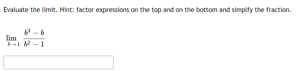 Evaluate the limit. Hint: factor expressions on the top and on the bottom and simplfy the fraction.
b3 – b
lim
b→1 b2 – 1
