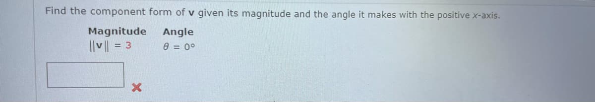 Find the component form of v given its magnitude and the angle it makes with the positive x-axis.
Magnitude
Ilv| = 3
Angle
e = 0°
