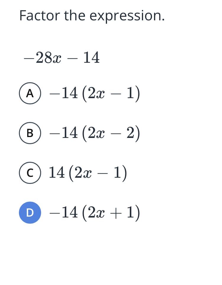 Factor the expression.
-28x
14
-
А
-14 (2x – 1)
-14 (2x – 2)
В
с) 14 (2х — 1)
D -14 (2x +1)
