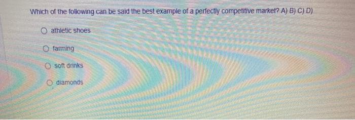 Which of the following can be said the best example of a perfectly competitive market? A) B) C) D)
O athletic shoes
O farming
Osoft drinks
O diamonds.