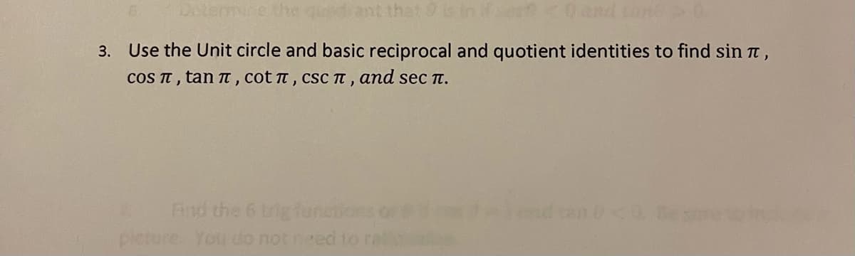 Dclemine the
3. Use the Unit circle and basic reciprocal and quotient identities to find sin ,
cOS TT , tan t , cot t , csc T, and sec T.
Fnd the 6 trig functi
an
picture You do not need to ra
