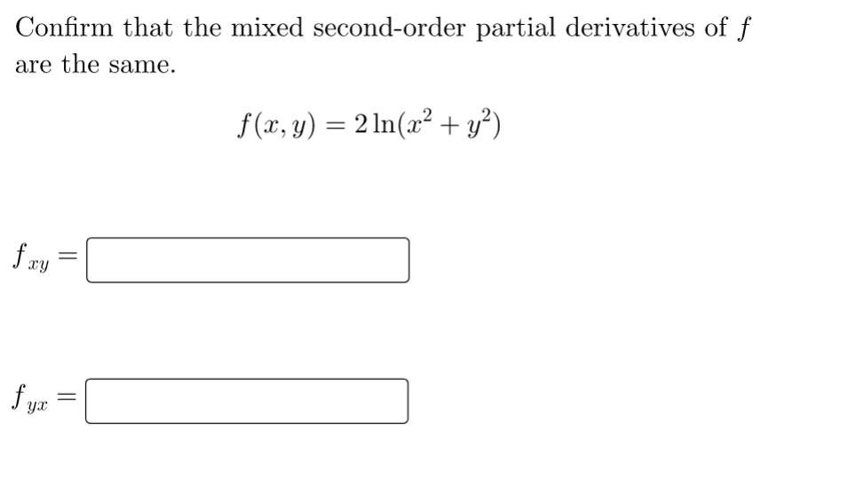 Confirm that the mixed second-order partial derivatives of f
are the same.
fxy
fy
yx
||
||
f(x, y) = 2ln(x² + y²)