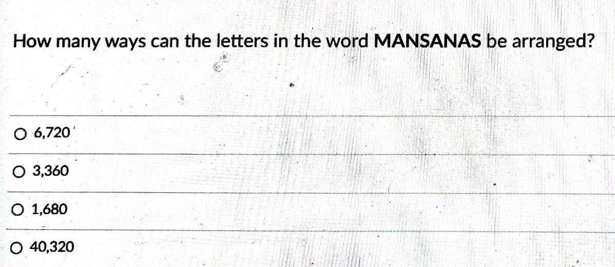 How many ways can the letters in the word MANSANAS be arranged?
O 6,720*
O 3,360
O 1,680
O 40,320