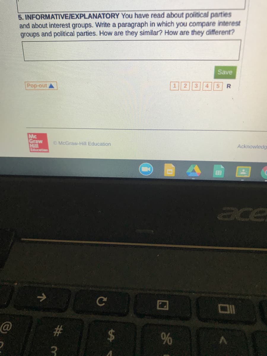 5. INFORMATIVE/EXPLANATORY You have read about political parties
and about interest groups. Write a paragraph in which you compare interest
groups and political parties. How are they similar? How are they different?
Save
Pop-out
3
4
5.
R.
Mc
Graw
Hill
© McGraw-Hill Education
Acknowledg
Education
目
ace
C
%23
%24
