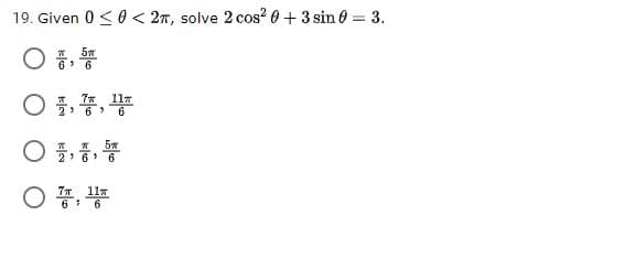 19. Given 0 <0 < 27, solve 2 cos? 0+ 3 sin 0 = 3.
○ 풍, 똥
6 6
117
2 6 >
프프
2> 6
○ 풍, 풍
