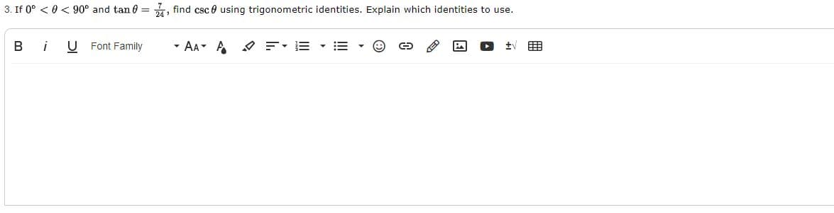 3. If 0° < 0< 90° and tan 0 =, find csc 0 using trigonometric identities. Explain which identities to use.
B
U Font Family
- AA A O E-E -
围
