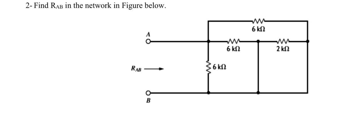 2- Find RAB in the network in Figure below.
6 kN
A
6 kN
2 kN
6 kN
RAB
В
