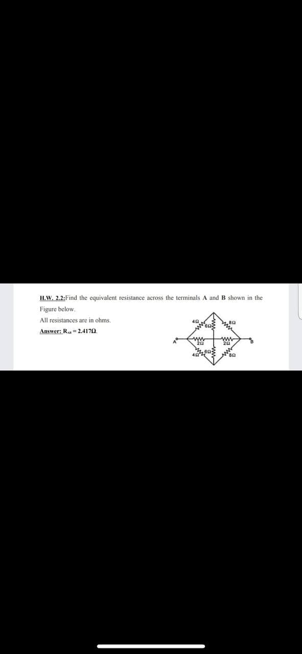 H.W. 2.2:Find the equivalent resistance across the terminals A and B shown in the
Figure below.
All resistances are in ohms.
480
Answer: R= 2.4170.
www
