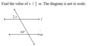 Find the value of x. / || m. The diagram is not to scale.
64
