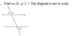 - Find mZG. p || r. The diagram is not to scale.
G\H
36
