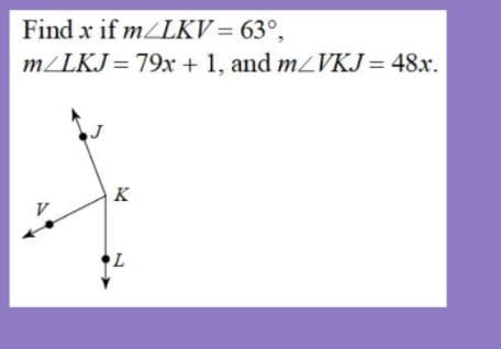 Find x if m/LKV = 63°,
m/LKJ = 79x + 1, and mVKJ = 48x.
K
