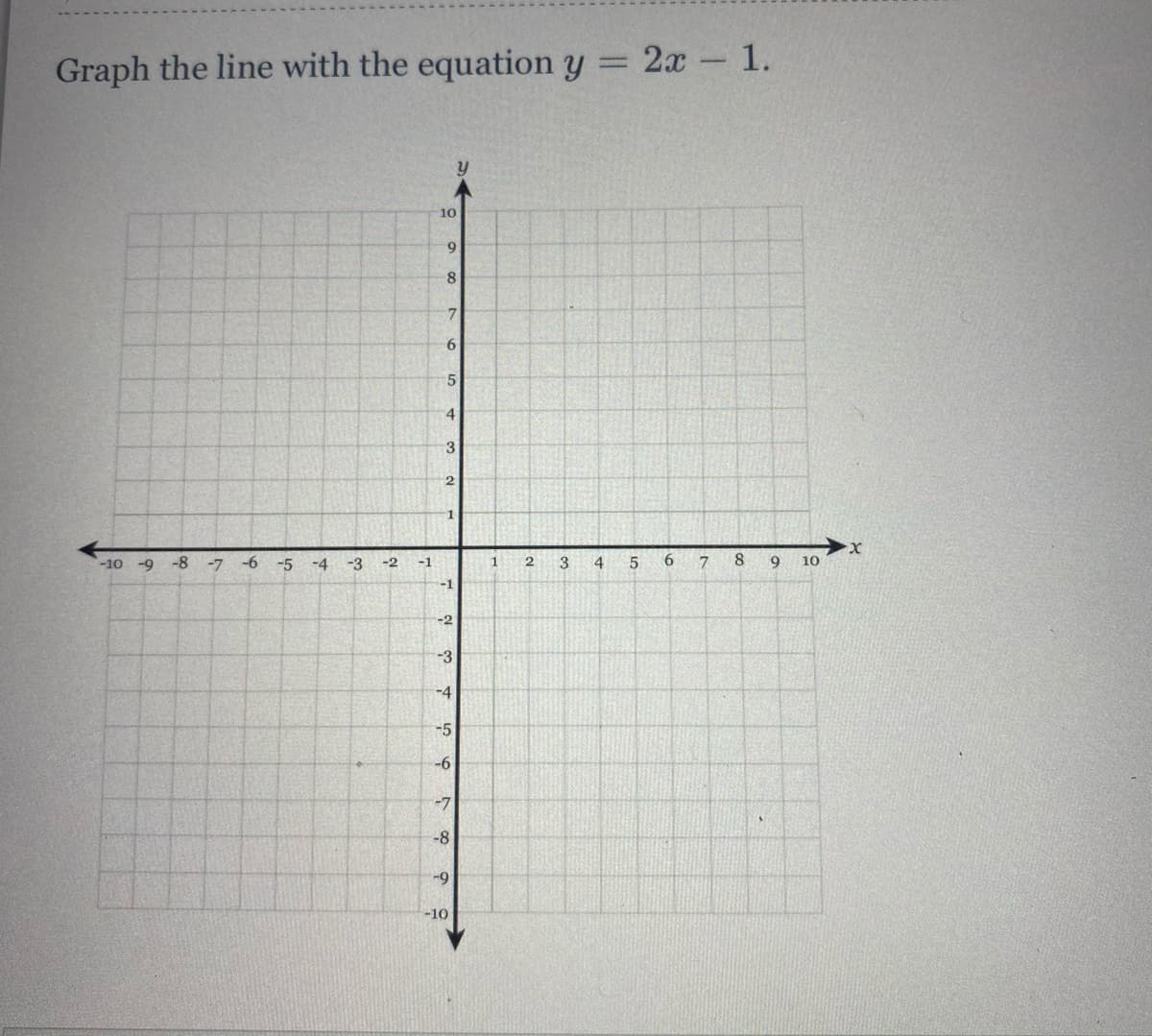 Graph the line with the equation y = 2x - 1.
%3D
10
9
8
5.
4
3
-8
-6
-4
-3
-2
4
6
8
9
10
-10 -9
-7
-5
-1
-1
-2
-3
-4
-5
-6
-7
-8
-9
-10
